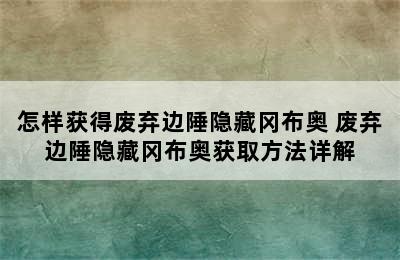 怎样获得废弃边陲隐藏冈布奥 废弃边陲隐藏冈布奥获取方法详解